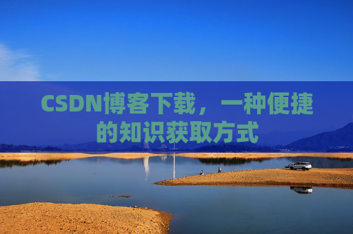 CSDN博客下载,一种便捷的知识获取方式